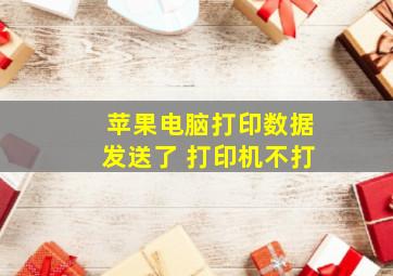 苹果电脑打印数据发送了 打印机不打